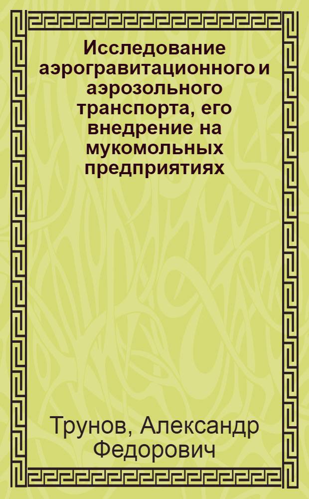 Исследование аэрогравитационного и аэрозольного транспорта, его внедрение на мукомольных предприятиях : Автореферат дис. на соискание учен. степени канд. техн. наук : (175)