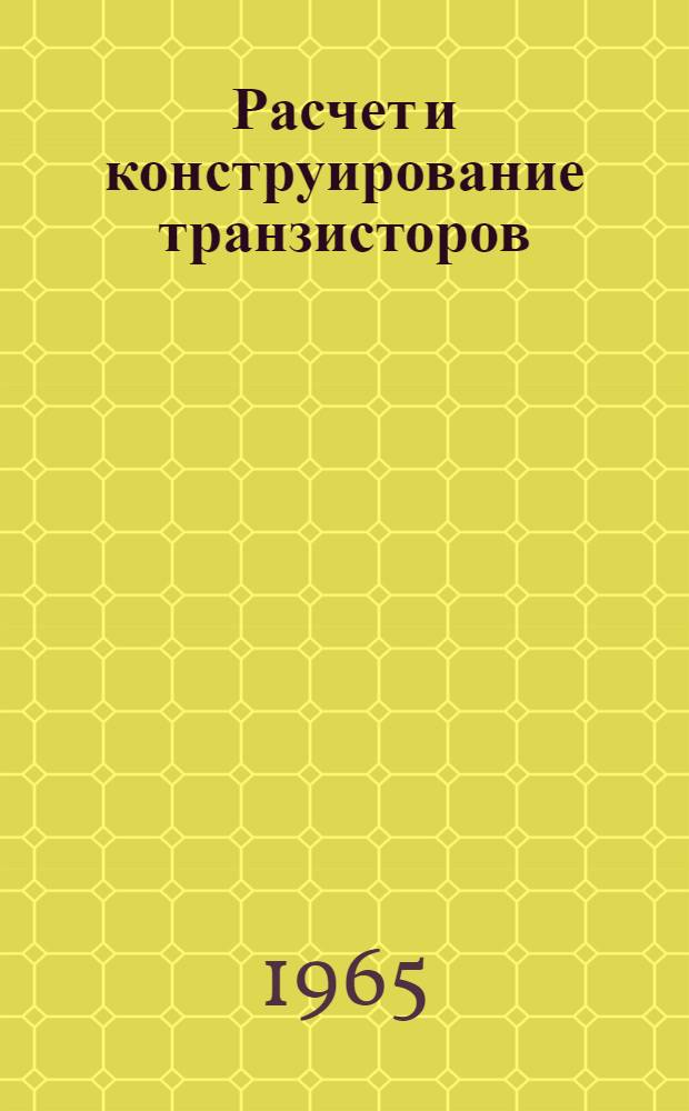 Расчет и конструирование транзисторов : Доклад, обобщающий опублик. работы автора, представляемые на соискание учен. степени кандидата техн. наук