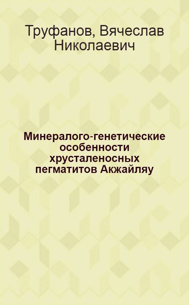 Минералого-генетические особенности хрусталеносных пегматитов Акжайляу (Казахстан) : Автореферат дис. на соискание учен. степени кандидата геол.-минералогич. наук