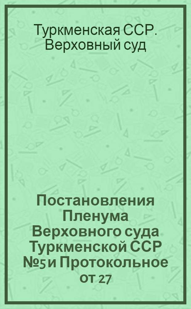 Постановления Пленума Верховного суда Туркменской ССР № 5 и Протокольное от 27/XII 1965 года