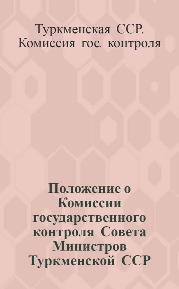 Положение о Комиссии государственного контроля Совета Министров Туркменской ССР (Госконтроля ТССР) : Утв. 27.XII.1961 г