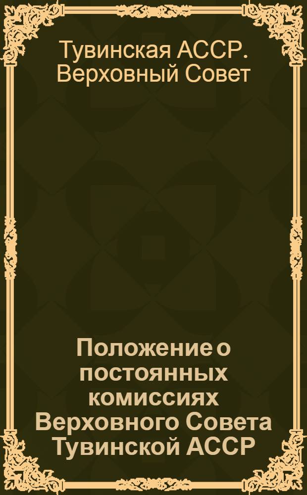 Положение о постоянных комиссиях Верховного Совета Тувинской АССР : Утв. 24/VII 1964 г.