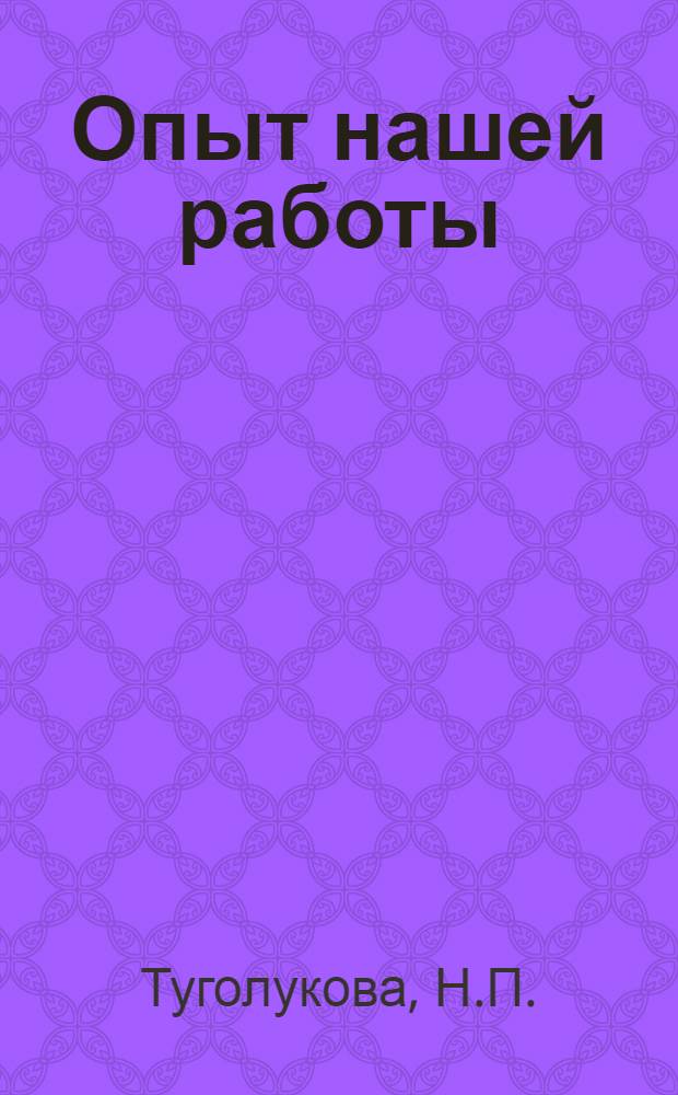 Опыт нашей работы : (Рассказ техников-дефектоскопистов паровозного депо Челябинск т. Туголуковой Н.П. и депо Карталы т. Свертиловой В.Ф.)