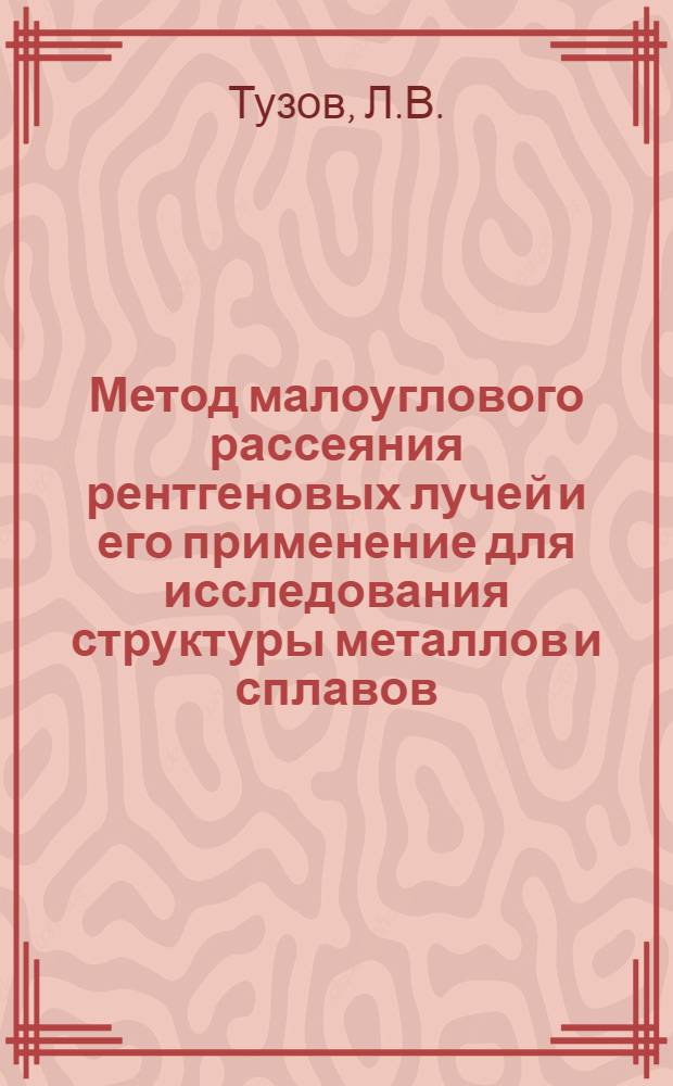 Метод малоуглового рассеяния рентгеновых лучей и его применение для исследования структуры металлов и сплавов : Автореферат дис. на соискание учен. степени д-ра физ.-мат. наук