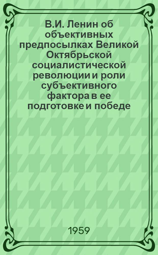 В.И. Ленин об объективных предпосылках Великой Октябрьской социалистической революции и роли субъективного фактора в ее подготовке и победе : Автореферат дис. на соискание учен. степени кандидата филос. наук