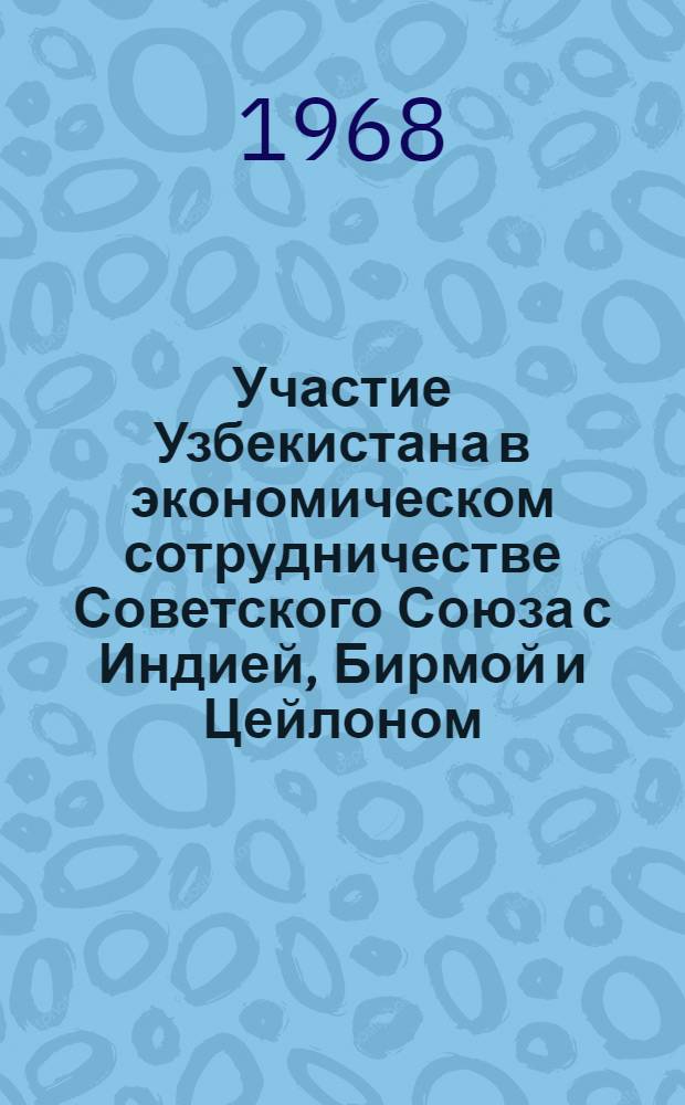 Участие Узбекистана в экономическом сотрудничестве Советского Союза с Индией, Бирмой и Цейлоном (1959-1965 гг.) : Автореферат дис. на соискание учен. степени канд. экон. наук