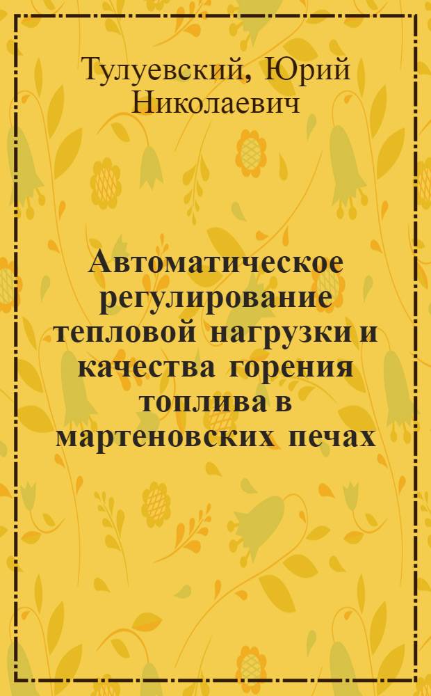 Автоматическое регулирование тепловой нагрузки и качества горения топлива в мартеновских печах : Автореферат дис. на соискание учен. степени кандидата техн. наук