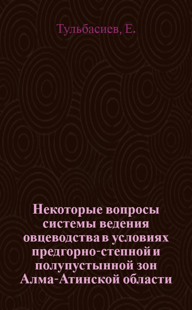 Некоторые вопросы системы ведения овцеводства в условиях предгорно-степной и полупустынной зон Алма-Атинской области : (На примере совхозов "Дагерес" и "Рославльский") : Автореферат дис. на соискание учен. степени канд. с.-х. наук : (553)