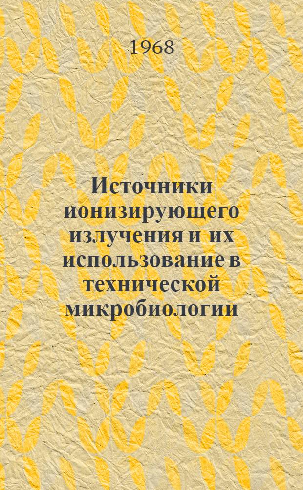 Источники ионизирующего излучения и их использование в технической микробиологии : Автореферат дис. на соискание учен. степени канд. техн. наук : (078)