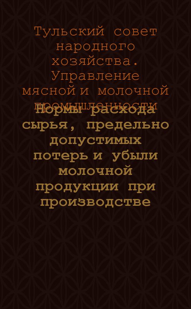Нормы расхода сырья, предельно допустимых потерь и убыли молочной продукции при производстве, хранении и транспортировке по предприятиям молочной промышленности