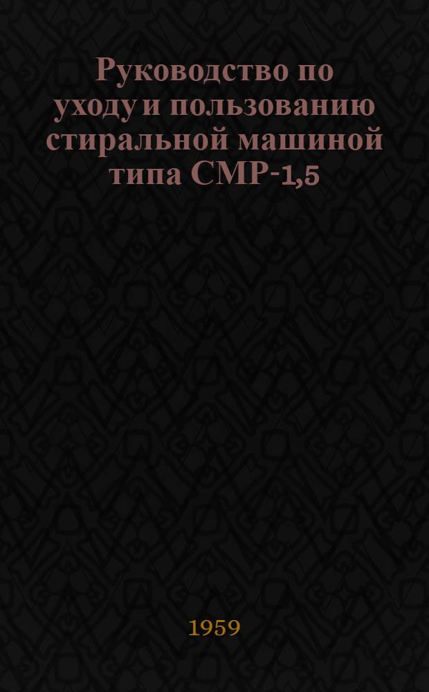 Руководство по уходу и пользованию стиральной машиной типа СМР-1,5 : ГОСТ 8051-56