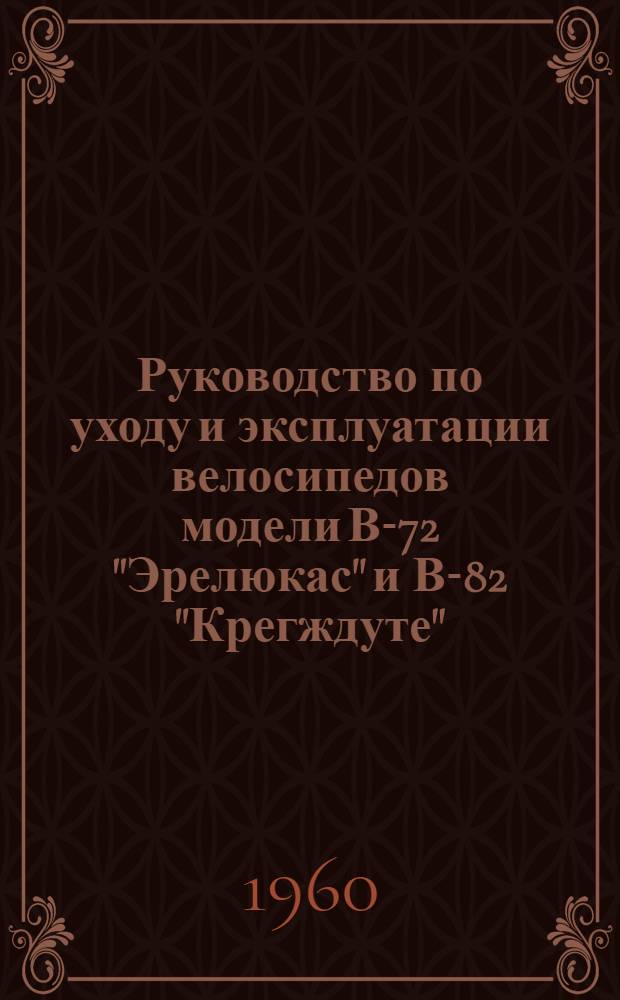 Руководство по уходу и эксплуатации [велосипедов модели В-72 "Эрелюкас" и В-82 "Крегждуте"]