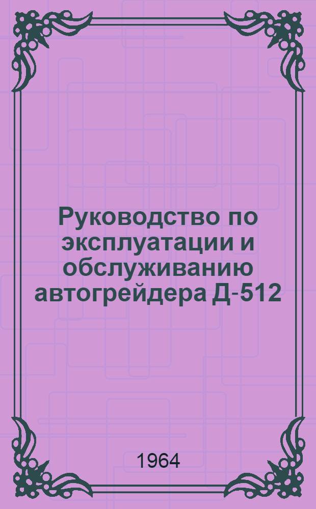 Руководство по эксплуатации и обслуживанию автогрейдера Д-512