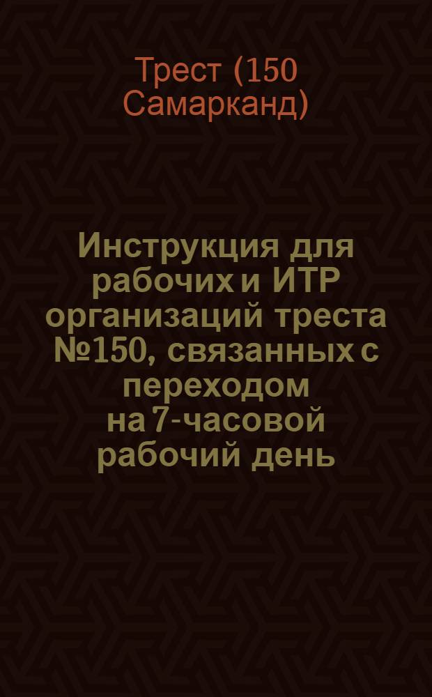 Инструкция для рабочих и ИТР организаций треста № 150, связанных с переходом на 7-часовой рабочий день