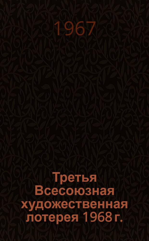 Третья Всесоюзная художественная лотерея 1968 г. : Сборник документов Орг. ком., определяющий условия лотереи, порядок комплектования фонда выигрышей и продажи лотерейных билетов