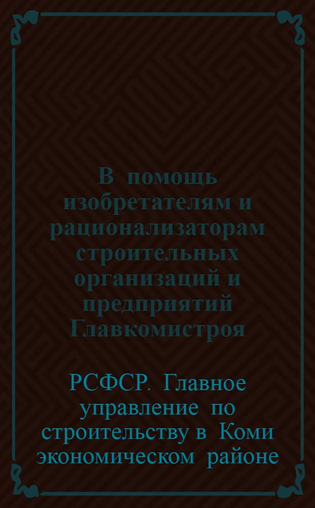 В помощь изобретателям и рационализаторам строительных организаций и предприятий Главкомистроя