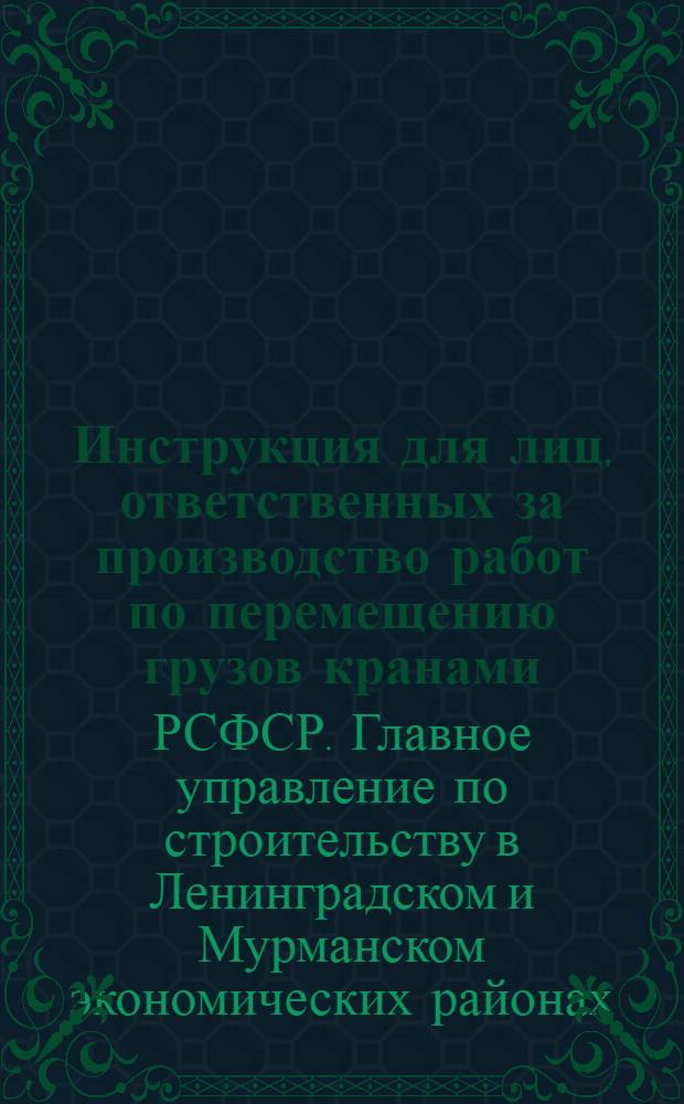 Инструкция для лиц, ответственных за производство работ по перемещению грузов кранами : (И-27-64) : Утв. 6/VIII 1964 г.