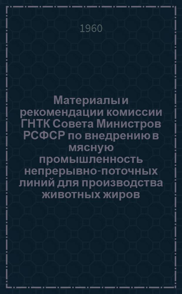 Материалы и рекомендации комиссии ГНТК Совета Министров РСФСР по внедрению в мясную промышленность непрерывно-поточных линий для производства животных жиров