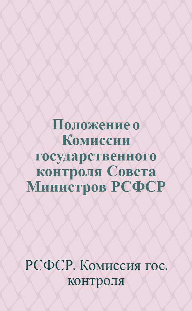 Положение о Комиссии государственного контроля Совета Министров РСФСР (Госконтроле РСФСР) : Утв. 31/X 1961 г