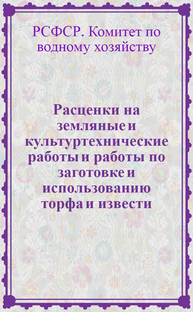 Расценки на земляные и культуртехнические работы и работы по заготовке и использованию торфа и извести, выполняемые машинно-мелиоративными и лугомелиоративными станциями Госводхоза РСФСР и механизированными отрядами районных и межрайонных отделений "Сельхозтехника" для колхозов, совхозов и других сельскохозяйственных организаций и предприятий