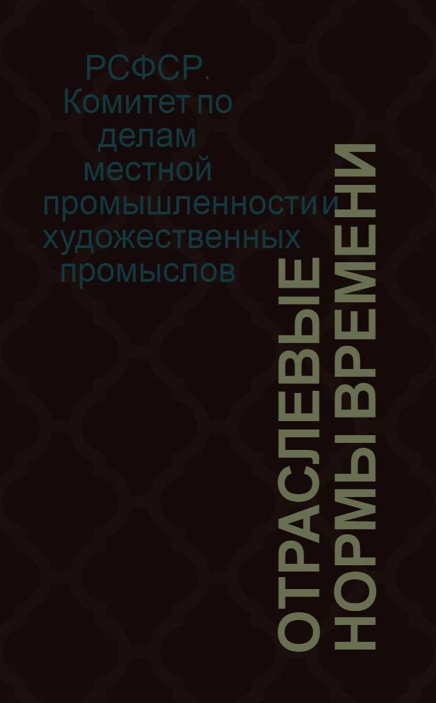 Отраслевые нормы времени (выработки) на художественную роспись тканей способом холодного и горячего батика : Утв. Гос. ком. Совета Министров РСФСР по делам местной пром-сти и худож. промыслов 21/II 1963 г.