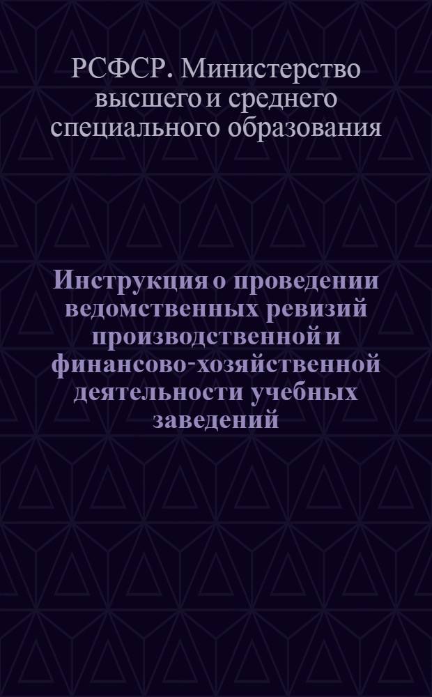 Инструкция о проведении ведомственных ревизий производственной и финансово-хозяйственной деятельности учебных заведений, предприятий, организаций и строек Министерства высшего и среднего специального образования РСФСР