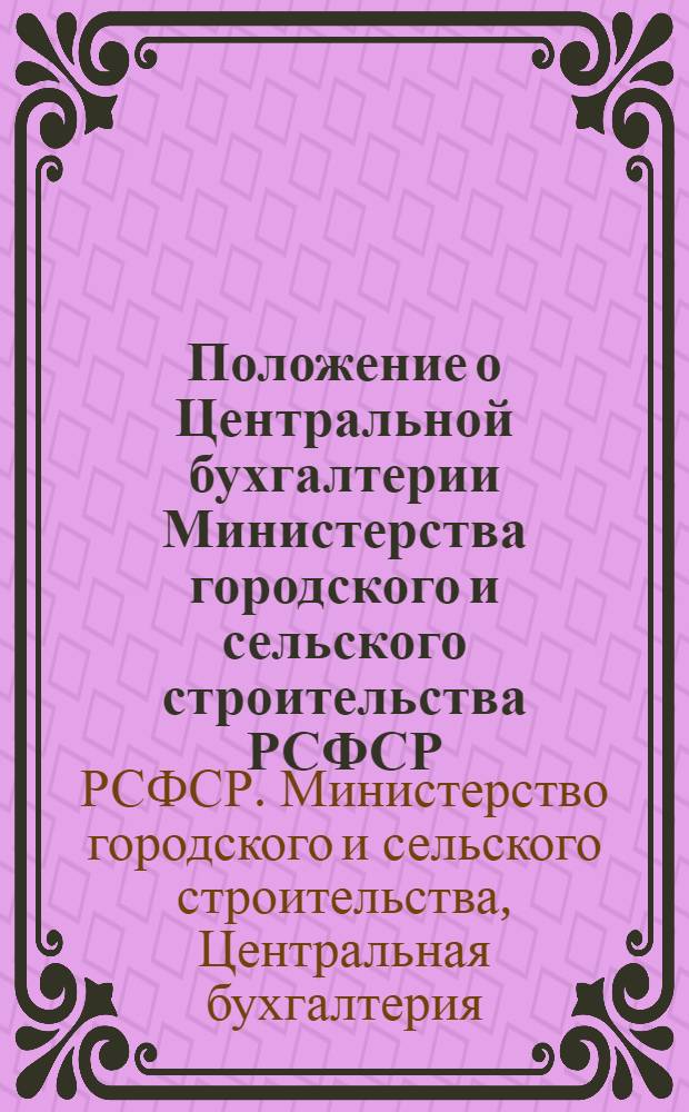 Положение о Центральной бухгалтерии Министерства городского и сельского строительства РСФСР : Утв. 2 февр. 1957 г