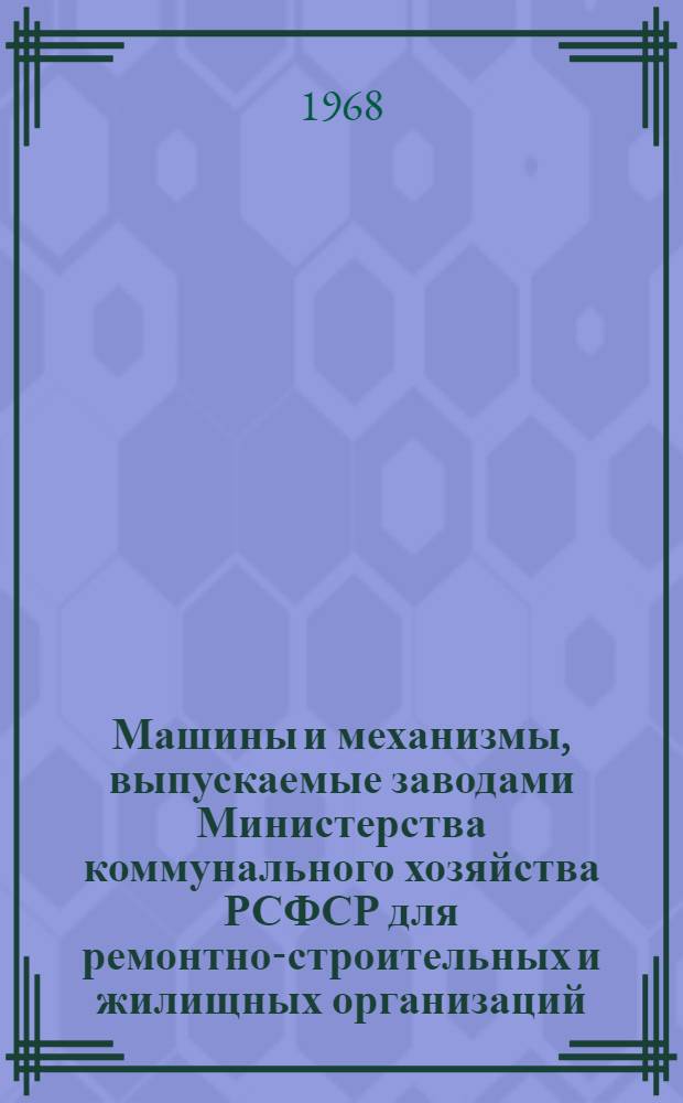 Машины и механизмы, выпускаемые заводами Министерства коммунального хозяйства РСФСР для ремонтно-строительных и жилищных организаций