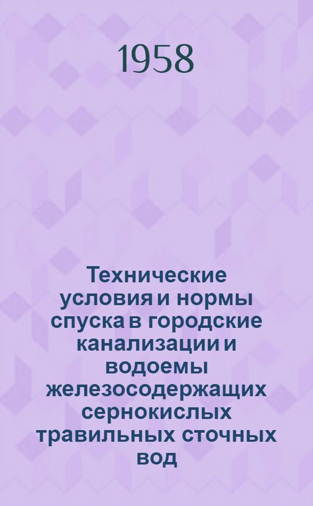 Технические условия и нормы спуска в городские канализации и водоемы железосодержащих сернокислых травильных сточных вод : Утв. 30/X 1957 г