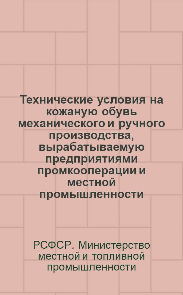 Технические условия на кожаную обувь механического и ручного производства, вырабатываемую предприятиями промкооперации и местной промышленности : Утв. в окт. 1953 г.