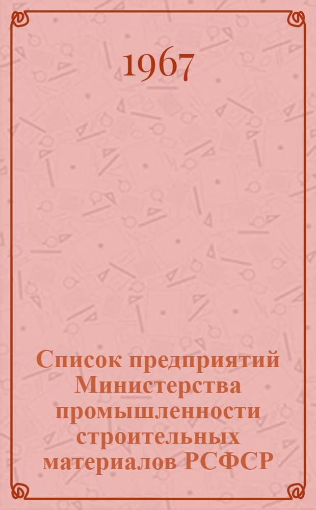 Список предприятий Министерства промышленности строительных материалов РСФСР : (По состоянию на 1 авг. 1967 г.)