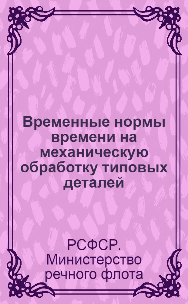 [Временные нормы времени на механическую обработку типовых деталей : Вып. 1 : Дополнение..