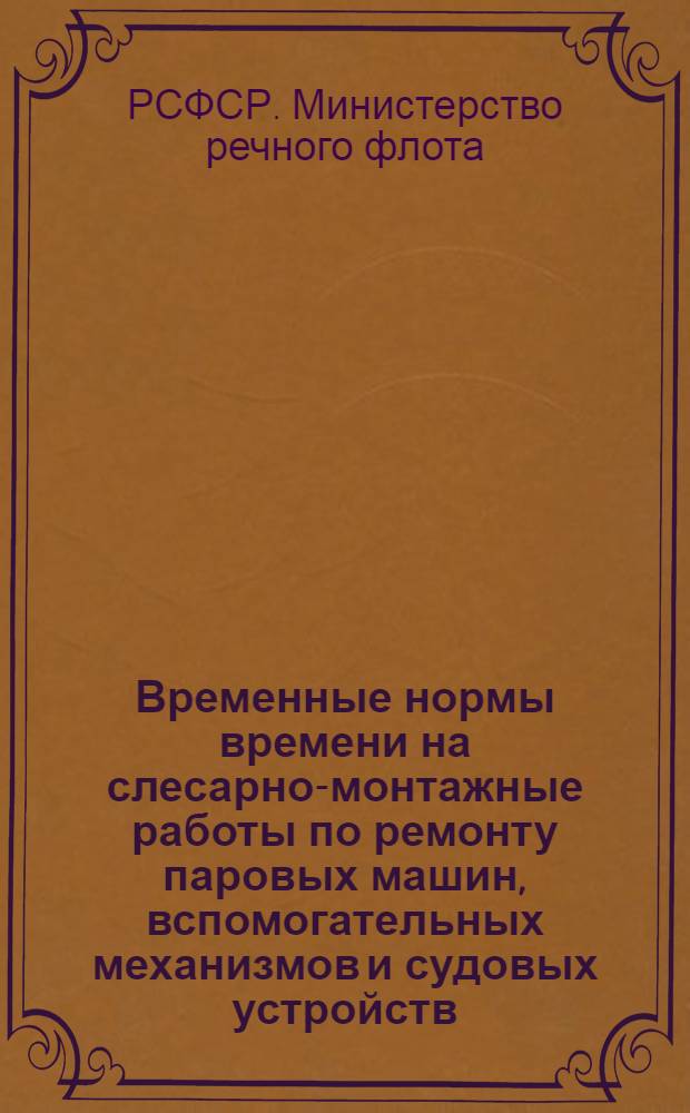 Временные нормы времени на слесарно-монтажные работы по ремонту паровых машин, вспомогательных механизмов и судовых устройств : Утв. 12/VIII 1959 г