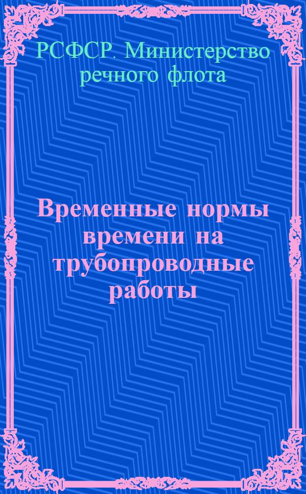 Временные нормы времени на трубопроводные работы : Утв. 31/VIII 1959 г