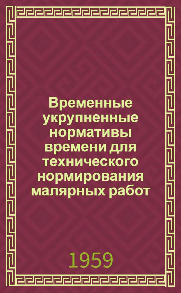 Временные укрупненные нормативы времени для технического нормирования малярных работ : Утв. 31/VIII 1959 г
