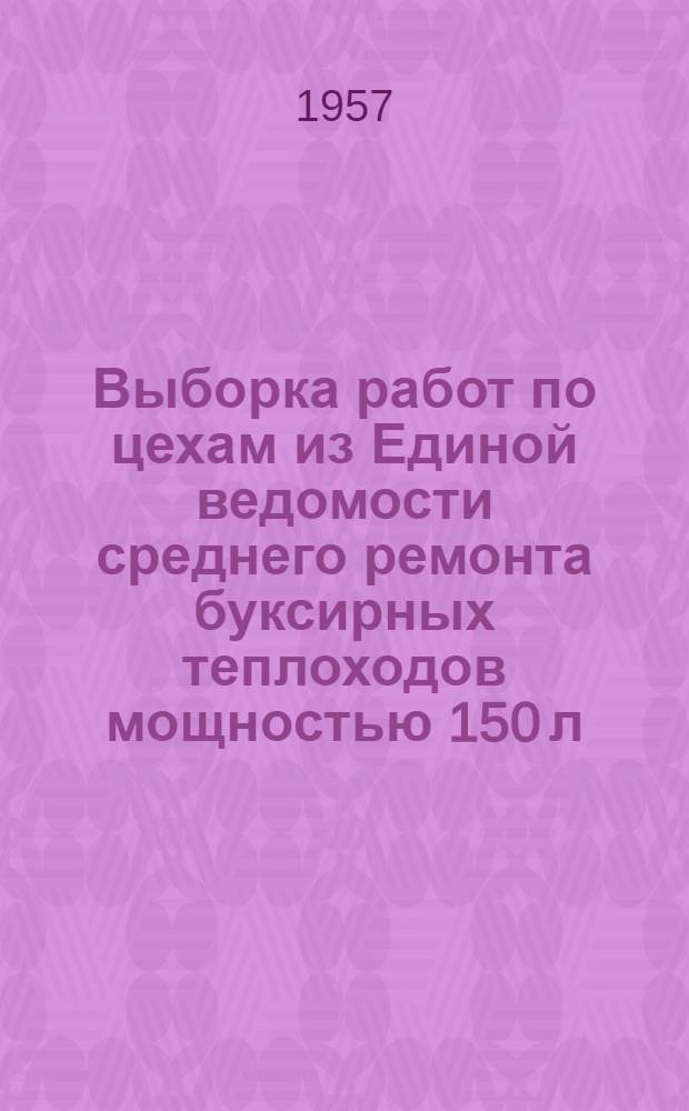Выборка работ по цехам из Единой ведомости среднего ремонта буксирных теплоходов мощностью 150 л. с. : (Проект № 522)