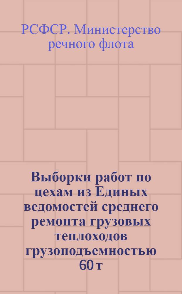 Выборки работ по цехам из Единых ведомостей среднего ремонта грузовых теплоходов грузоподъемностью 60 т. с главным двигателем 3Д6 : (Проект № 105)