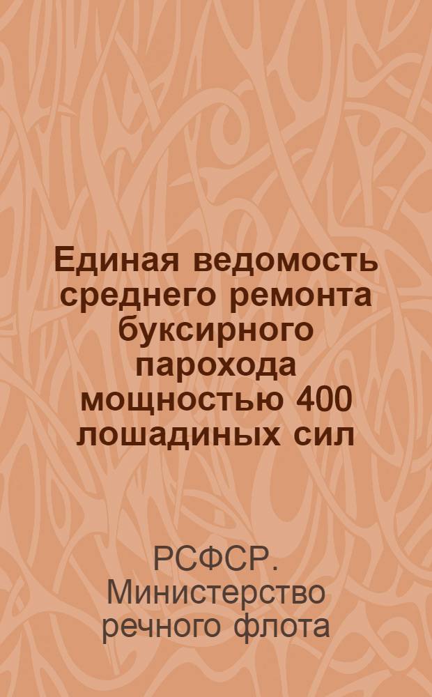 Единая ведомость среднего ремонта буксирного парохода мощностью 400 лошадиных сил : (Проект № 732) : Утв. 25/VIII 1959 г
