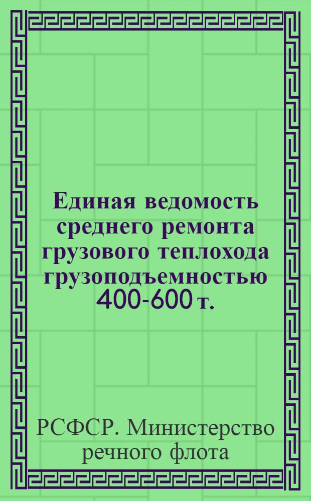 Единая ведомость среднего ремонта грузового теплохода грузоподъемностью 400-600 т. : (Проект № 765) : Утв. 11/VI 1962 г