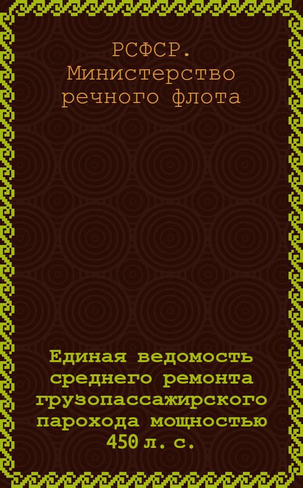 Единая ведомость среднего ремонта грузопассажирского парохода мощностью 450 л. с. (проект № 737) : Утв. 29 апр. 1958 г