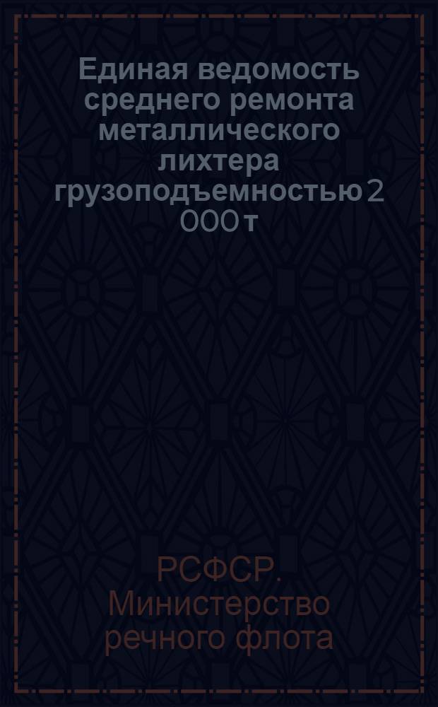 Единая ведомость среднего ремонта металлического лихтера грузоподъемностью 2 000 т (финской постройки) : Утв. 26/XI 1962 г