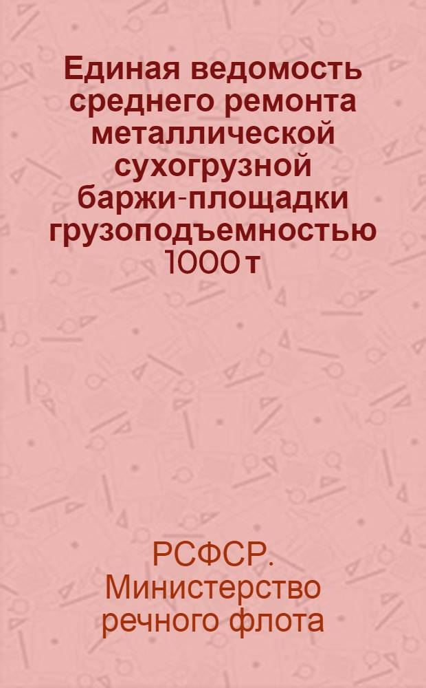 Единая ведомость среднего ремонта металлической сухогрузной баржи-площадки грузоподъемностью 1000 т. : (Проект № 565)
