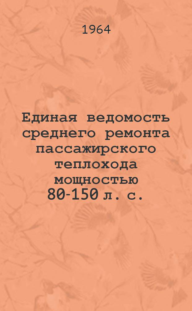 Единая ведомость среднего ремонта пассажирского теплохода мощностью 80-150 л. с. : (Проекты № К-80 и К-80А) : Утв. 9/VI 1964