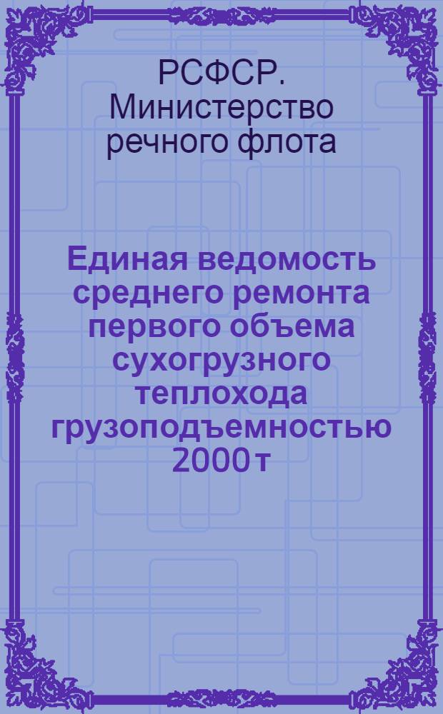 Единая ведомость среднего ремонта первого объема сухогрузного теплохода грузоподъемностью 2000 т : (Проект № 21-88) : Утв. 4/VIII 1964 г