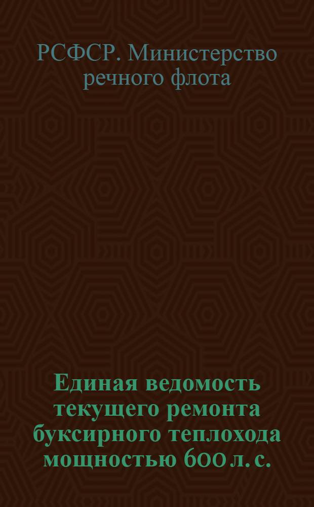 Единая ведомость текущего ремонта буксирного теплохода мощностью 600 л. с. (проект № 10) : Утв. 15/III 1962 г