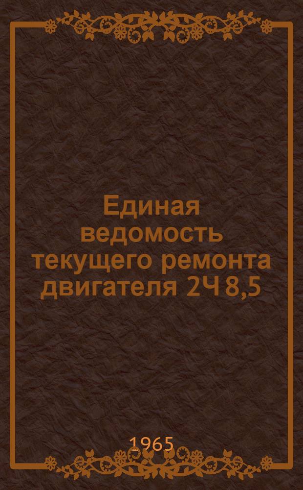 Единая ведомость текущего ремонта двигателя 2Ч 8,5/11 : Утв. 23/XII 1964 г