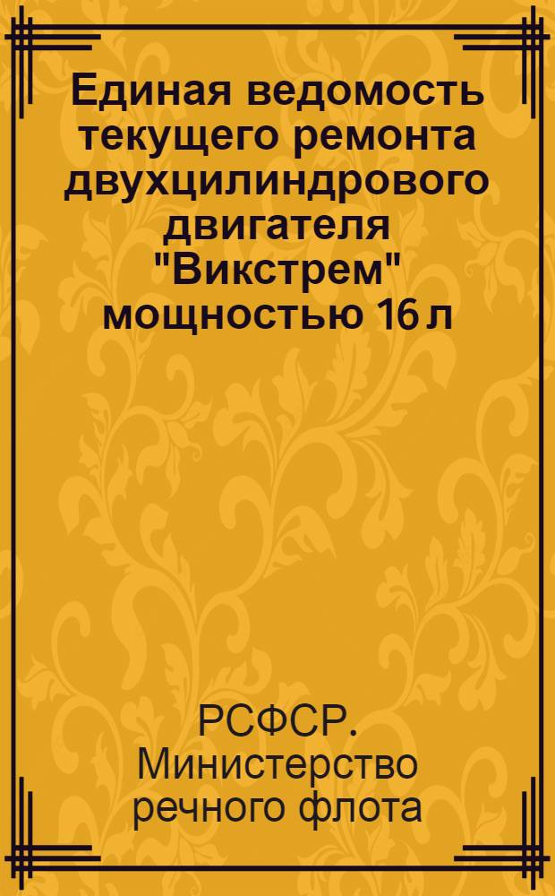 Единая ведомость текущего ремонта двухцилиндрового двигателя "Викстрем" мощностью 16 л. с. : Утв. 26/XI 1962 г