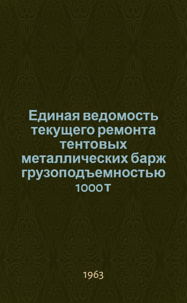 Единая ведомость текущего ремонта тентовых металлических барж грузоподъемностью 1000 т : (Проекты № 278 и 460-III-МТ)