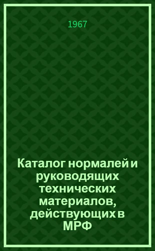 Каталог нормалей и руководящих технических материалов, действующих в МРФ : Сост. на 1 ноября 1967 г. : Арх. № 1043-18