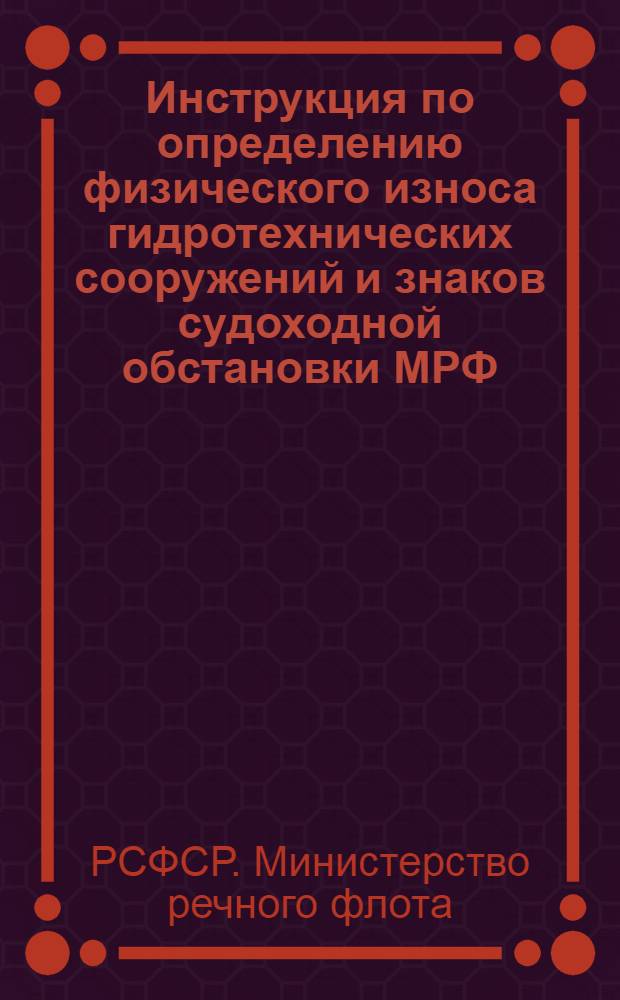 Инструкция по определению физического износа гидротехнических сооружений и знаков судоходной обстановки МРФ : Утв. 3.1.1959 г.